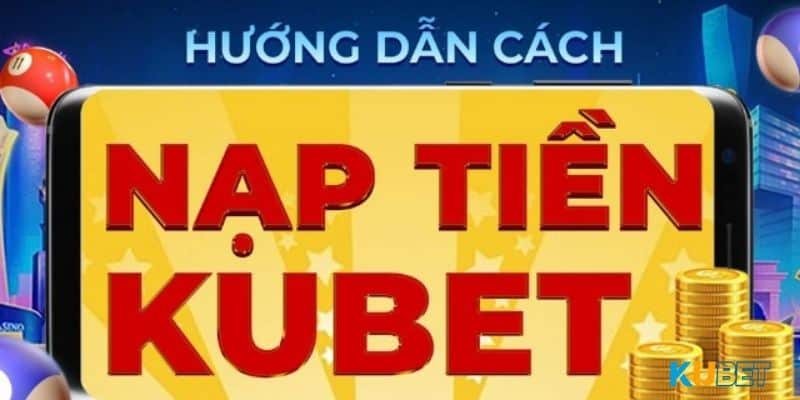 Hướng dẫn từng bước nạp tiền tại Kubet an toàn