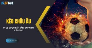 Kèo châu âu tại Kubet - Tỷ lệ cược hấp dẫn, cập nhật liên tục