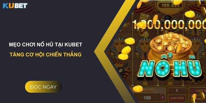 Mẹo chơi nổ hũ tại Kubet: Tăng cơ hội chiến thắng