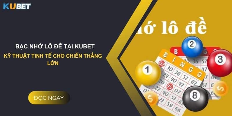 Bạc nhớ lô đề tại Kubet: Kỹ thuật tinh tế cho chiến thắng lớn