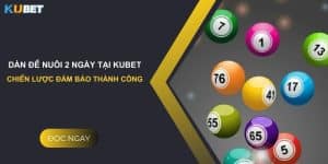 Dàn đề nuôi 2 ngày tại Kubet: Chiến lược đảm bảo thành công