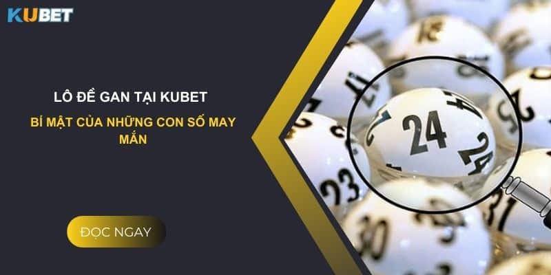 Lô đề gan tại Kubet: Bí mật của những con số may mắn