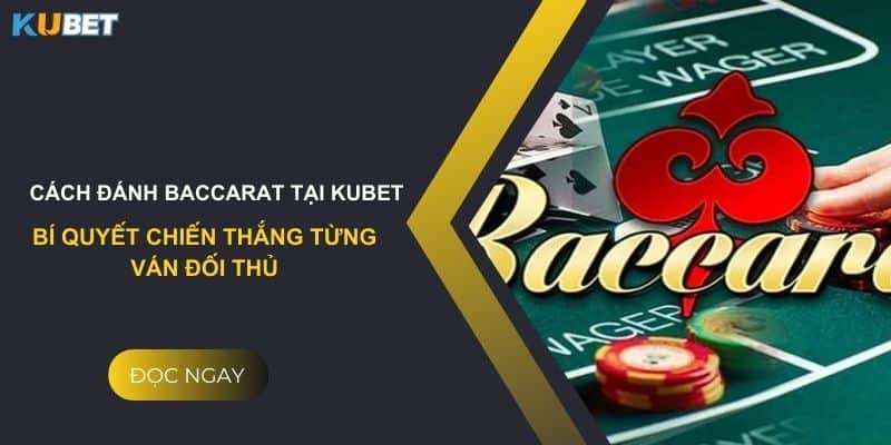 Cách đánh baccarat tại Kubet: Bí quyết chiến thắng từng ván đối thủ