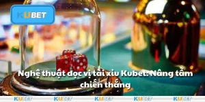 Nghệ thuật đọc vị tài xỉu Kubet: Nâng tầm chiến thắng